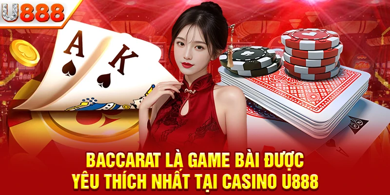 Baccarat là game bài được yêu thích nhất tại Casino U888