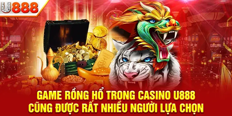 Game Rồng hổ trong Casino U888 cũng được rất nhiều người lựa chọn